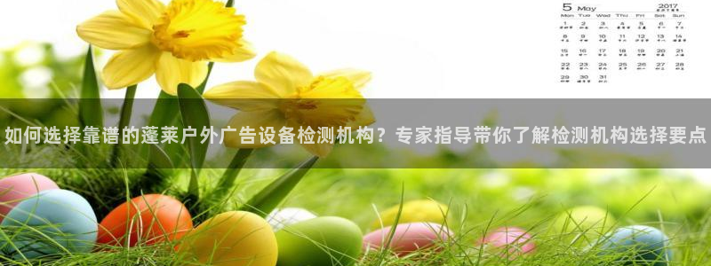 杏宇平台招商：如何选择靠谱的蓬莱户外广告设备检测机构？专家指导带你了解检测机构选择要点