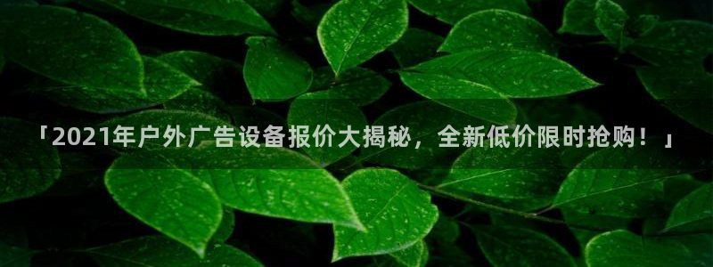 杏宇平台注册地址：「2021年户外广告设备报价大揭秘，全新低价限时抢购！」