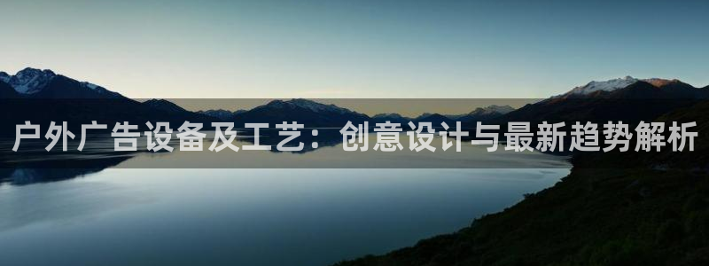杏宇平台总代理电话：户外广告设备及工艺：创意设计与最新趋势解析