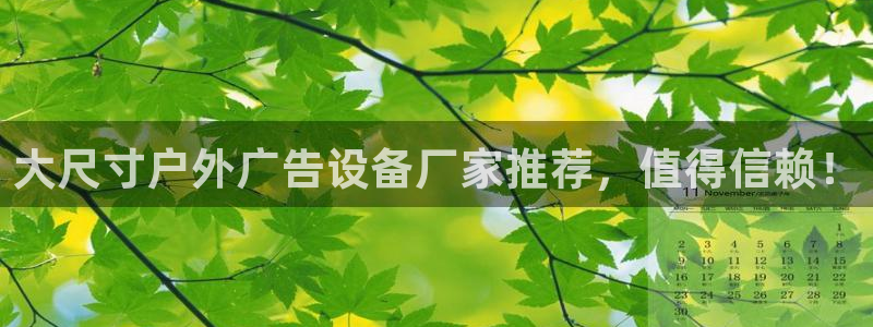 杏宇平台代理怎么赚钱的：大尺寸户外广告设备厂家推荐，值得信赖！