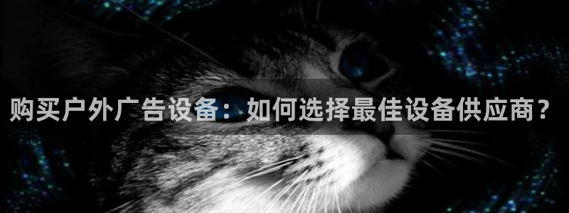 杏宇平台是什么：购买户外广告设备：如何选择最佳设备供应商？