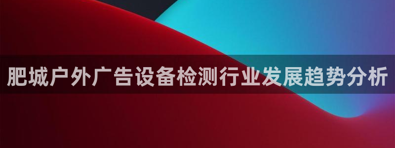 杏宇平台代理怎么赚钱：肥城户外广告设备检测行业发展趋势分析