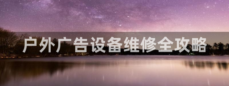 杏宇平台官网注册：户外广告设备维修全攻略