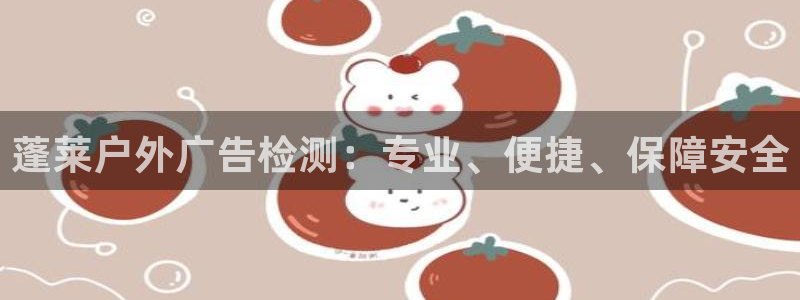 杏宇平台招商电话号码：蓬莱户外广告检测：专业、便捷、保障安全