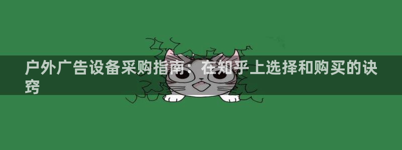 杏宇平台总代理电话：户外广告设备采购指南：在知乎上选择和购买的诀
窍