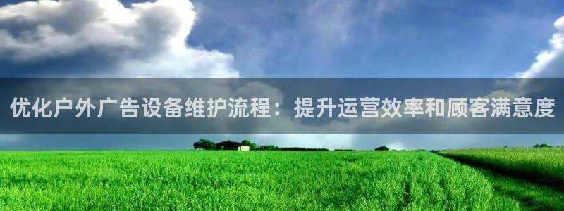 杏宇代理注册：优化户外广告设备维护流程：提升运营效率和顾客满意度