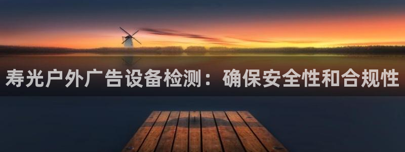杏宇平台代理怎么赚钱的：寿光户外广告设备检测：确保安全性和合规性