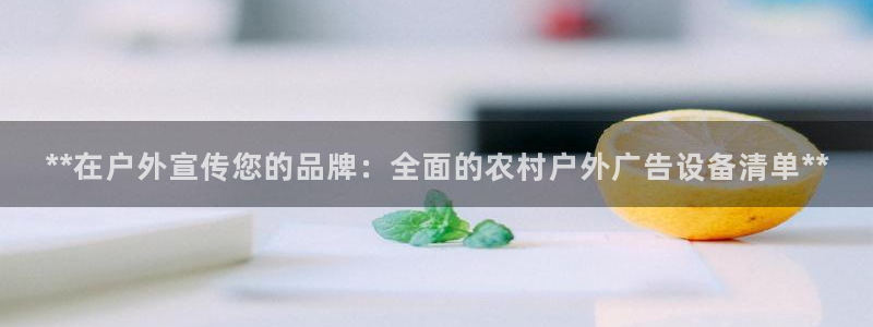 杏宇平台总代理：**在户外宣传您的品牌：全面的农村户外广告设备清单**