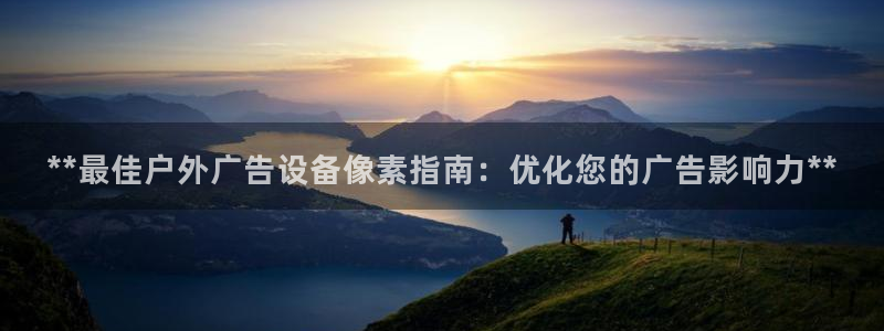 杏宇平台总代理：**最佳户外广告设备像素指南：优化您的广告影响力**