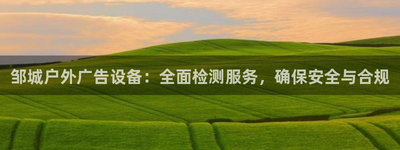 杏宇平台代理多少钱一个月：邹城户外广告设备：全面检测服务，确保安全与合规