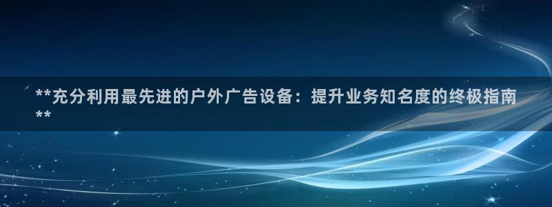杏宇平台总代理：**充分利用最先进的户外广告设备：提升业务知名度的终极指南
**