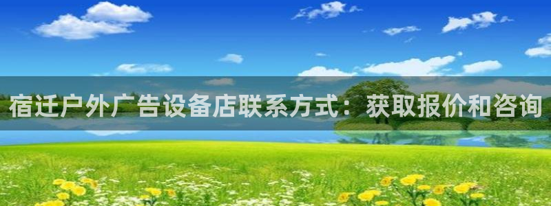 杏宇平台怎么样知乎：宿迁户外广告设备店联系方式：获取报价和咨询