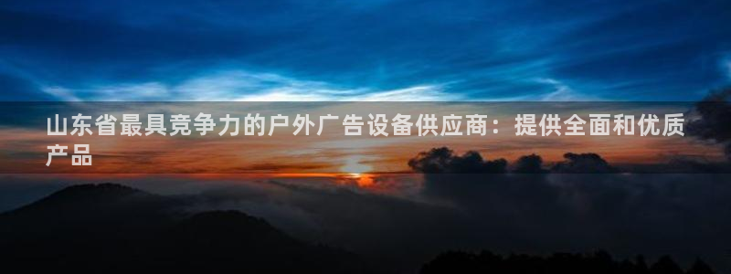 杏宇平台主管：山东省最具竞争力的户外广告设备供应商：提供全面和优质
产品