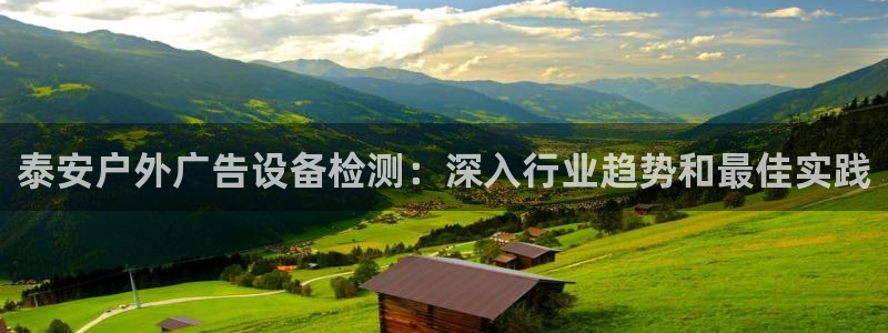 杏宇平台注册地址：泰安户外广告设备检测：深入行业趋势和最佳实践