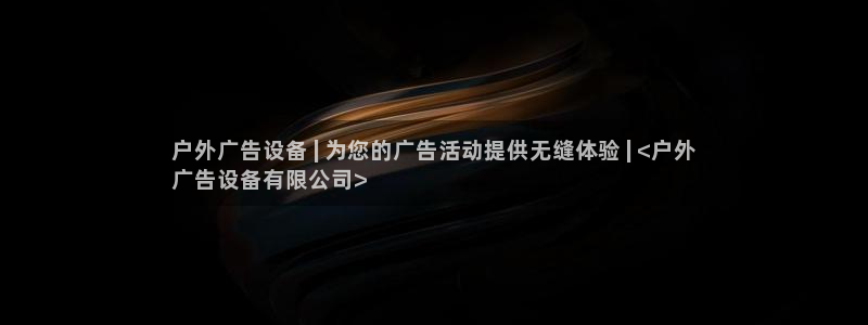 杏宇平台怎么样知乎：户外广告设备 | 为您的广告活动提供无缝体验 | <户外
广告设备有限公司>