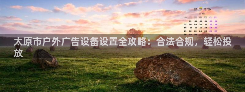 杏宇平台总代理：太原市户外广告设备设置全攻略：合法合规，轻松投
放