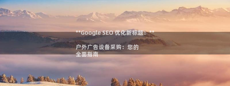 杏宇平台代理：**Google SEO 优化新标题：**

户外广告设备采购：您的
全面指南