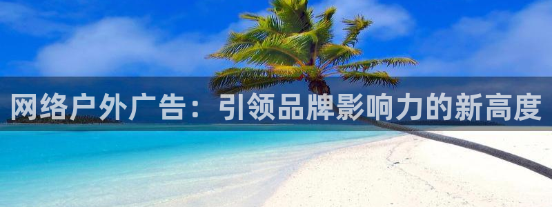 杏宇平台主管：网络户外广告：引领品牌影响力的新高度