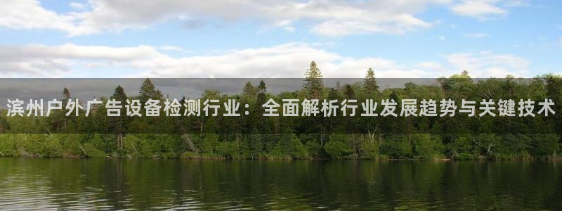 杏宇平台代理怎么赚钱快：滨州户外广告设备检测行业：全面解析行业发展趋势与关键技术