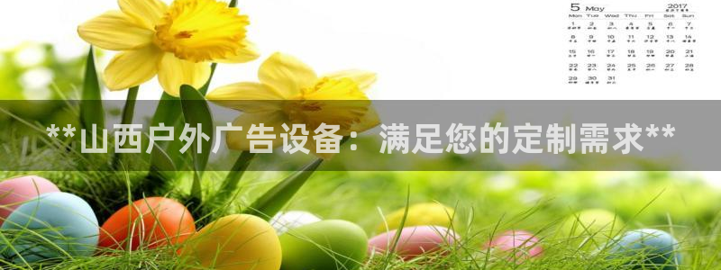 杏宇平台代理多少钱一个：**山西户外广告设备：满足您的定制需求**