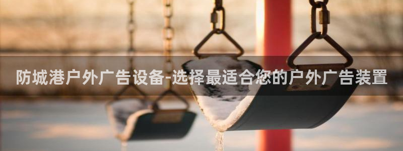 杏宇平台代理怎么赚钱快：防城港户外广告设备-选择最适合您的户外广告装置