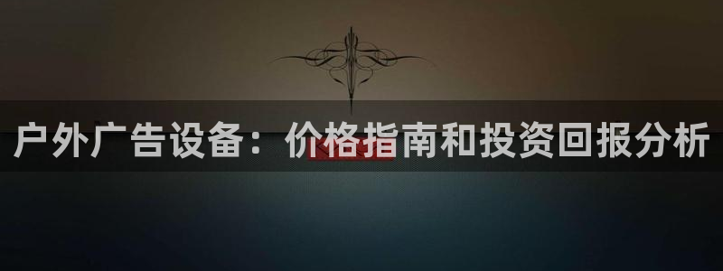 杏宇平台登录方法：户外广告设备：价格指南和投资回报分析