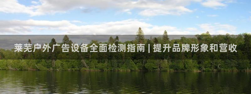 杏宇平台总代理电话：莱芜户外广告设备全面检测指南 | 提升品牌形象和营收