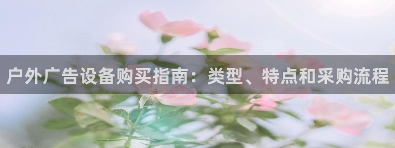 杏宇官方平台官网入口：户外广告设备购买指南：类型、特点和采购流程