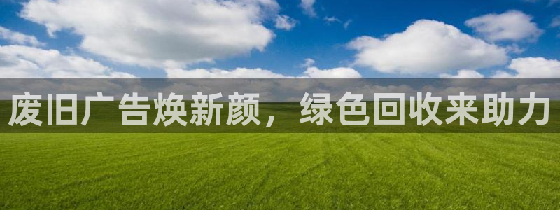 杏宇平台代理多少钱一次：废旧广告焕新颜，绿色回收来助力