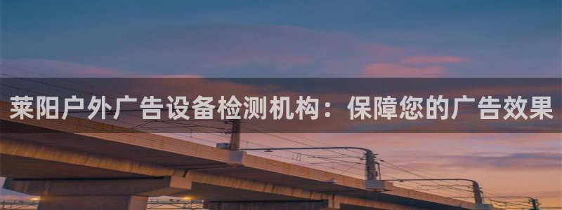 杏宇平台招商怎么样：莱阳户外广告设备检测机构：保障您的广告效果