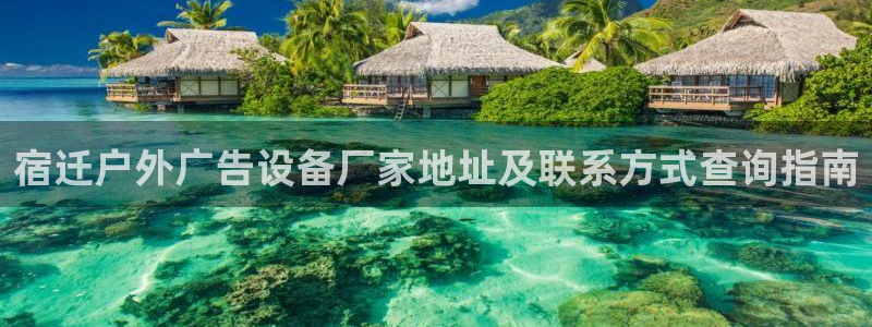 杏宇平台注册地址：宿迁户外广告设备厂家地址及联系方式查询指南
