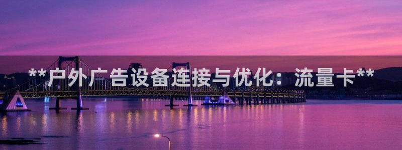 杏宇平台总代理电话：**户外广告设备连接与优化：流量卡**