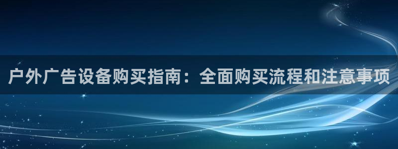 杏宇平台登录步骤是什么：户外广告设备购买指南：全面购买流程和注意事项