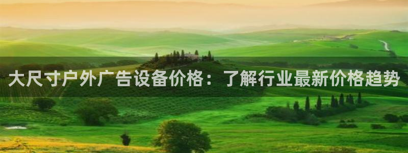 杏宇平台好吗：大尺寸户外广告设备价格：了