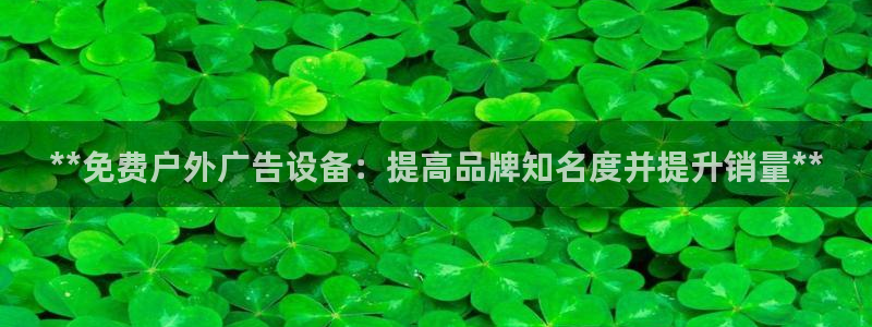 杏宇平台代理多少钱一个月：**免费户外广告设备：提高品牌知名度并提升销量**