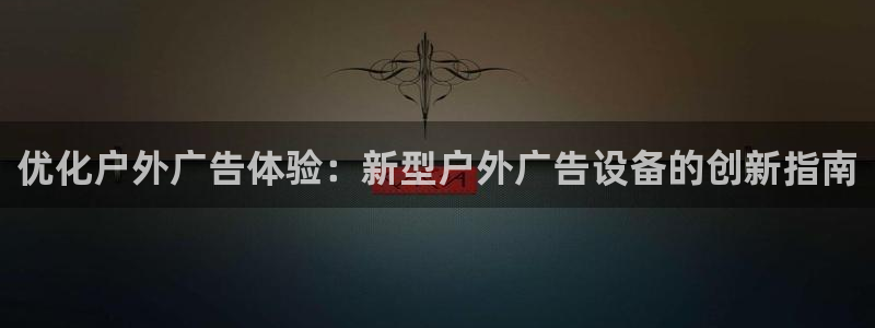 杏宇平台登陆：优化户外广告体验：新型户外广告设备的创新指南