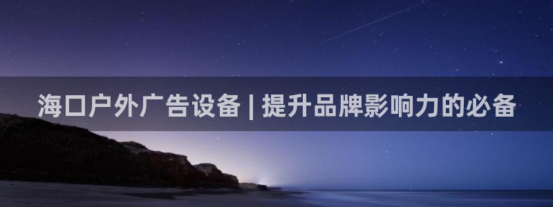 杏宇代理注册：海口户外广告设备 | 提升品牌影响力的必备