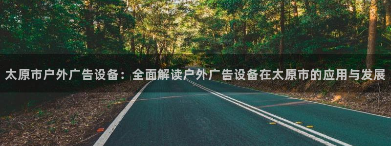 杏宇平台代理多少钱一个：太原市户外广告设备：全面解读户外广告设备在太原市的应用与发展
