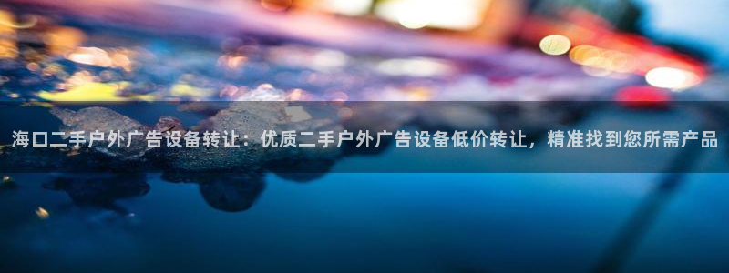 杏宇平台登录步骤图：海口二手户外广告设备转让：优质二手户外广告设备低价转让，精准找到您所需产品