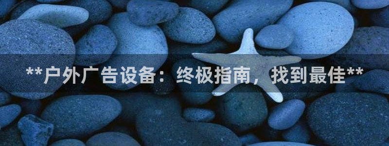 杏宇平台总代理是谁：**户外广告设备：终极指南，找到最佳**