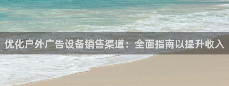 杏宇平台测速链接：优化户外广告设备销售渠道：全面指南以提升收入