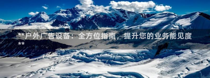 杏宇平台代理多少钱一个：**户外广告设备：全方位指南，提升您的业务能见度
**