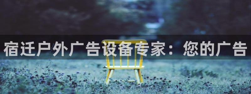 杏宇平台客服：宿迁户外广告设备专家：您的广告