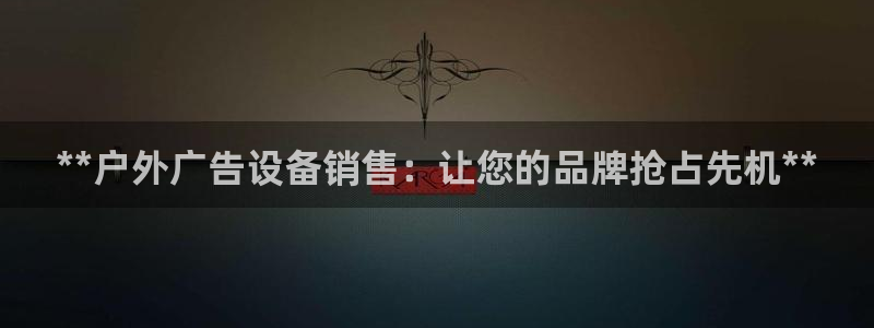 杏宇官方平台官网：**户外广告设备销售：让您的品牌抢占先机**