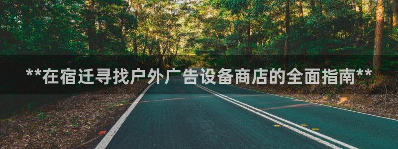 杏宇平台客服：**在宿迁寻找户外广告设备商店的全面指南**