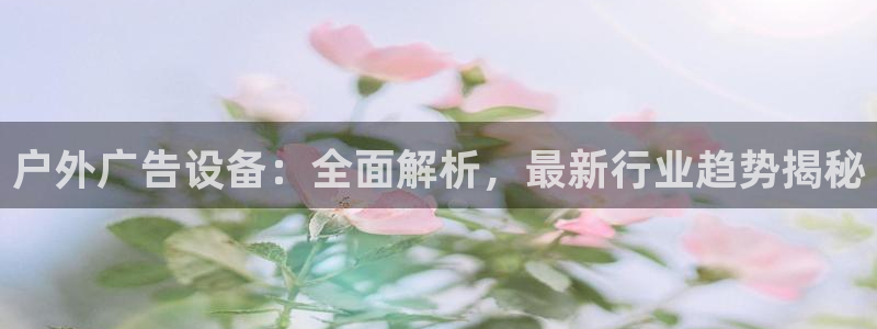 杏宇平台怎么样赚钱：户外广告设备：全面解析，最新行业趋势揭秘