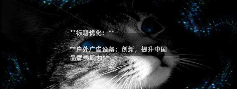 杏宇平台代理怎么样赚钱：**标题优化：**

**户外广告设备：创新，提升中国
品牌影响力**