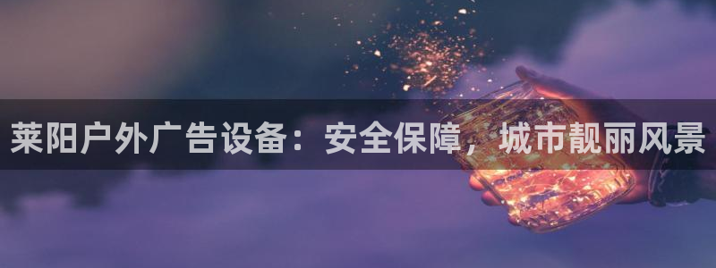 杏宇平台官网注册：莱阳户外广告设备：安全保障，城市靓丽风景