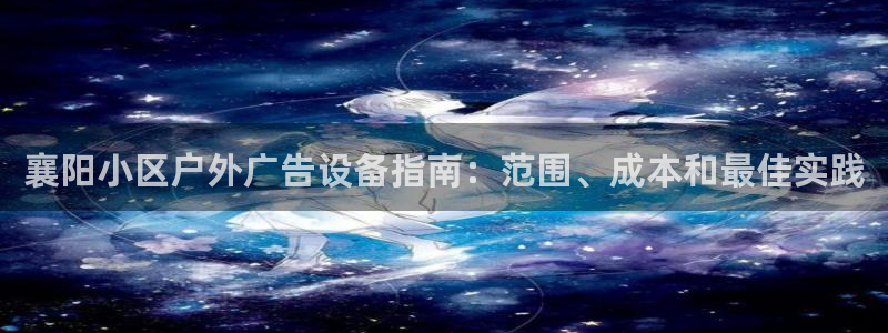 杏宇平台代理怎么赚钱：襄阳小区户外广告设备指南：范围、成本和最佳实践