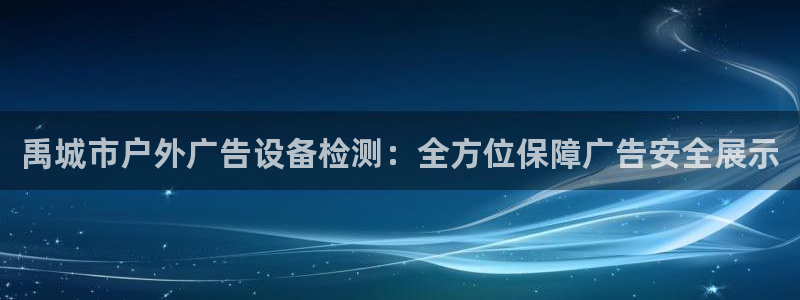 杏宇平台提现为什么这么久呢：禹城市户外广告设备检测：全方位保障广告安全展示